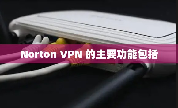 Norton VPN 的主要功能包括