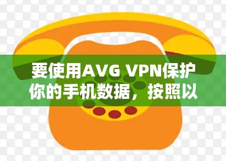 要使用AVG VPN保护你的手机数据,按照以下步骤操作