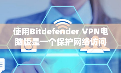 使用Bitdefender VPN电脑版是一个保护网络访问的安全方式。以下是一个详细的步骤指南,帮助你顺利使用Bitdefender VPN