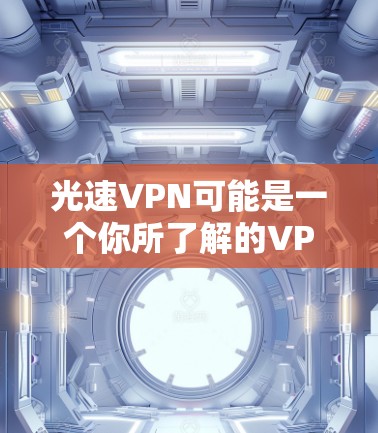 光速VPN可能是一个你所了解的VPN服务,但具体情况可能因地区和具体平台而异。以下是一些关于光速VPN的通用信息,供你参考