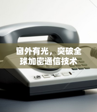 窗外有光,突破全球加密通信技术