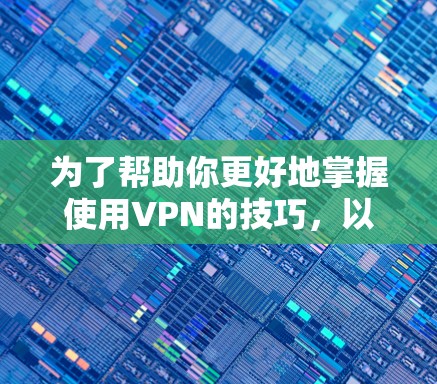 为了帮助你更好地掌握使用VPN的技巧,以下是一个结构化的指南,涵盖安装、使用、加密和保护等方面
