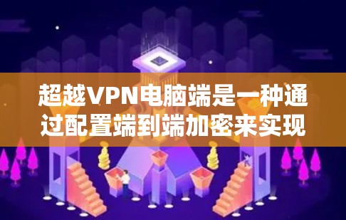 超越VPN电脑端是一种通过配置端到端加密来实现VPN功能的计算机操作。以下是对该问题的详细解答