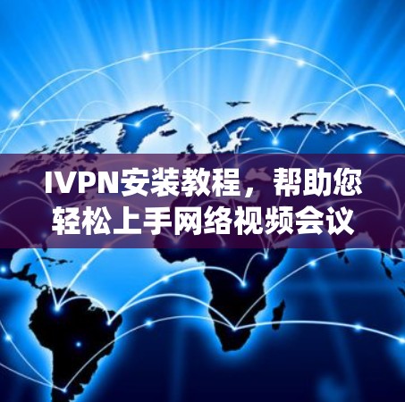 IVPN安装教程,帮助您轻松上手网络视频会议系统