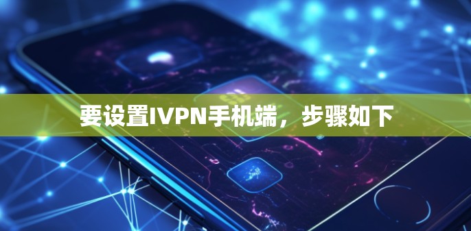 要设置IVPN手机端,步骤如下