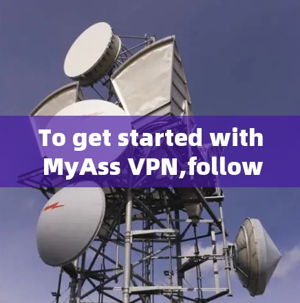 To get started with MyAss VPN,follow these organized steps: