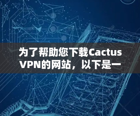为了帮助您下载CactusVPN的网站,以下是一步步的指南