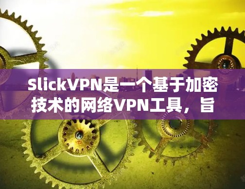 SlickVPN是一个基于加密技术的网络VPN工具,旨在提供安全、高效和灵活的网络通信服务。以下是一个详细的使用教程,帮助你高效地使用SlickVPN