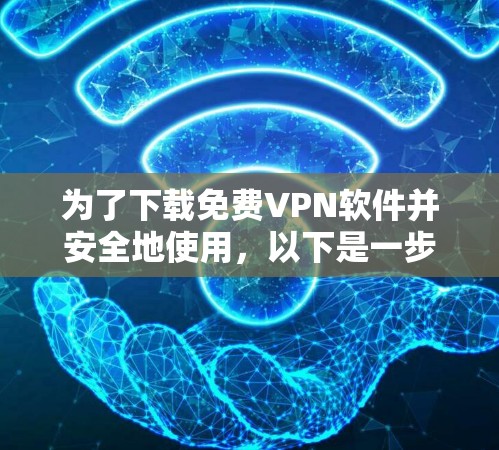 为了下载免费VPN软件并安全地使用，以下是一步步的建议