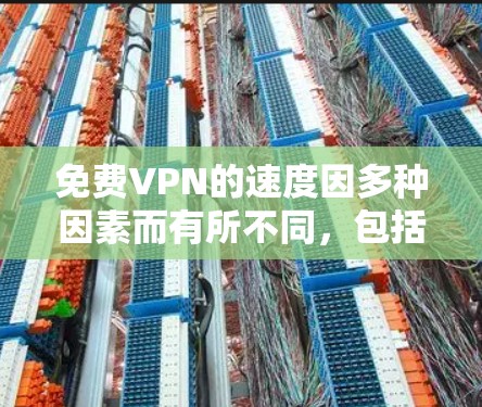 免费VPN的速度因多种因素而有所不同，包括网络带宽、高速设置、设备类型以及使用时间等。以下是一些常见的测试内容和结果，供你参考