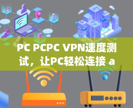 PC PCPC VPN速度测试,让PC轻松连接 anywhere