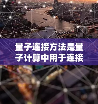 量子连接方法是量子计算中用于连接和操控量子系统的重要技术,通过特定的量子操作和结构,构建和执行量子系统之间的关系。以下是对量子连接方法的总结
