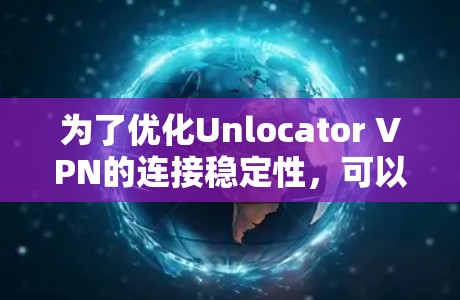为了优化Unlocator VPN的连接稳定性,可以按照以下步骤进行调整