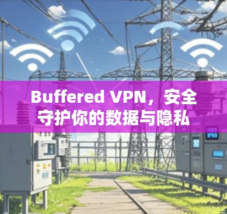 Buffered VPN，安全守护你的数据与隐私