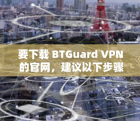 要下载 BTGuard VPN 的官网,建议以下步骤