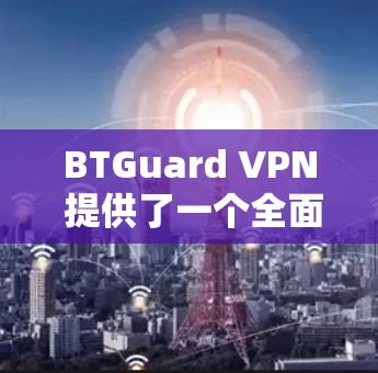 BTGuard VPN 提供了一个全面且易用的VPN解决方案,覆盖了多种需求和用户需求。以下是对其体验的详细分析
