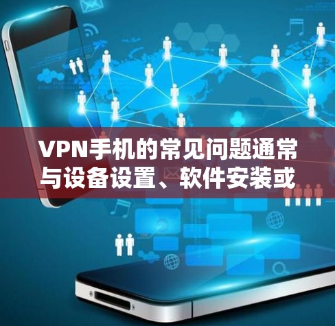 VPN手机的常见问题通常与设备设置、软件安装或操作异常有关。以下是一些常见的问题及解决方案