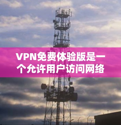 VPN免费体验版是一个允许用户访问网络服务的平台,通常提供基本的访问功能。以下是关于VPN免费体验版的一些关键点