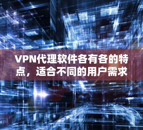<strong>VPN代理软件</strong>各有各的特点,适合不同的用户需求和预算。以下是根据主要功能和用户群体总结的推荐