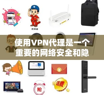 使用VPN代理是一个重要的网络安全和隐私保护的手段。以下是一个详细的VPN代理使用指南，帮助你更好地理解和操作