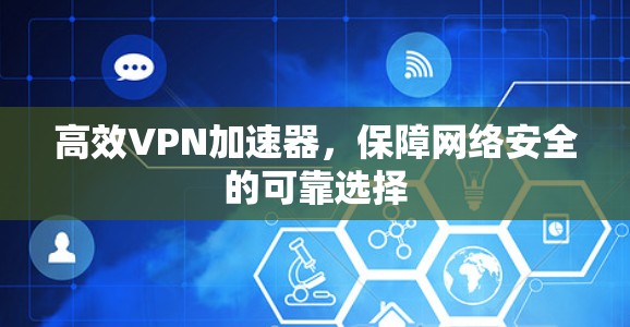 高效VPN加速器，保障网络安全的可靠选择