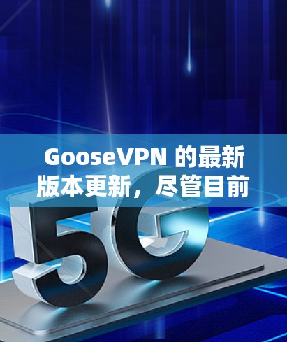 GooseVPN 的最新版本更新,尽管目前没有具体的发布信息,但可以推测它会继续遵循其一贯的创新和用户体验改进的方向。以下是一些潜在的更新和改进方向,供参考