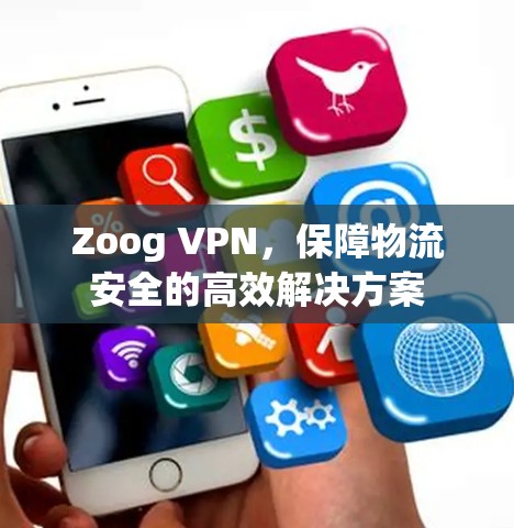 Zoog VPN,保障物流安全的高效解决方案