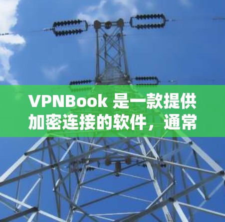 VPNBook 是一款提供加密连接的软件,通常用于在加密网络中进行网络访问。以下是使用VPNBook 的使用说明
