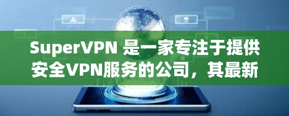 SuperVPN 是一家专注于提供安全VPN服务的公司,其最新版本客户端通常会根据技术进步和用户需求进行优化。以下是关于 SuperVPN 最新版客户端的一些关键信息