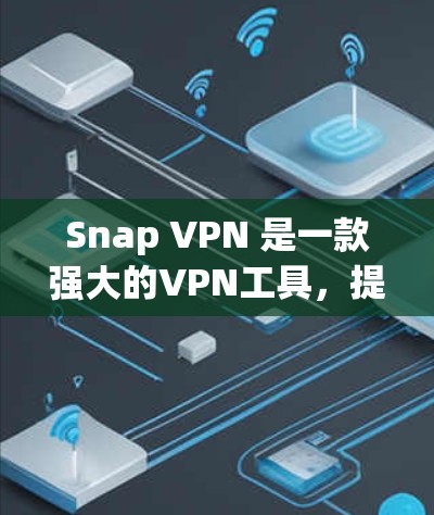 Snap VPN 是一款强大的VPN工具,提供多种高级功能以保护用户免受网络追踪的风险。以下是使用Snap VPN 的步骤和注意事项