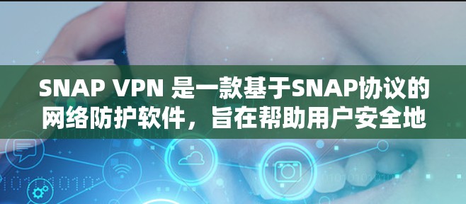 SNAP VPN 是一款基于SNAP协议的网络防护软件,旨在帮助用户安全地访问互联网。SNAP VPN 提供了多种端口选择、加密功能、权限管理等功能,以增强用户在互联网环境下的安全性