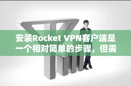安装Rocket VPN客户端是一个相对简单的步骤,但需要遵循正确的顺序和步骤。以下是一些详细的步骤指南,帮助你顺利安装并配置Rocket VPN客户端