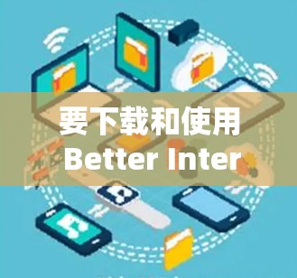 要下载和使用 Better Internet VPN,您可以按照以下步骤操作