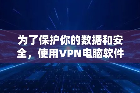 为了保护你的数据和安全,使用VPN电脑软件是一个明智的选择。以下是一个系统化的指南,帮助你更好地理解和使用VPN电脑软件