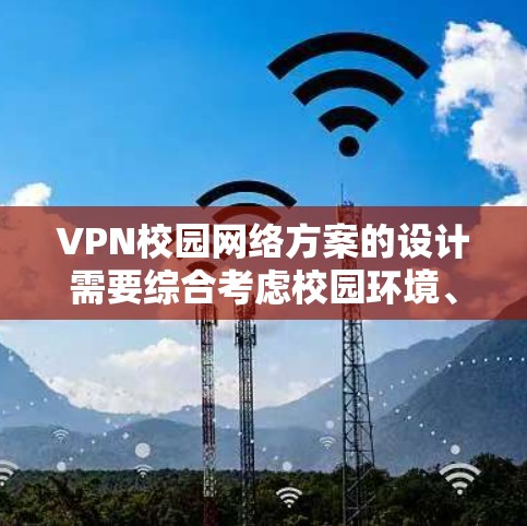 VPN校园网络方案的设计需要综合考虑校园环境、学生隐私和网络安全等多个因素。以下是一个详细的方案