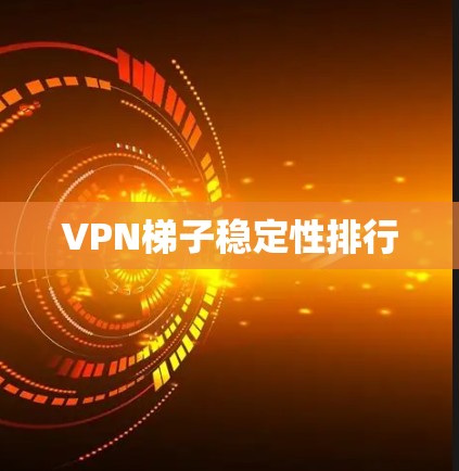 VPN梯子稳定性排行