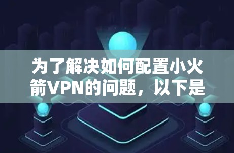 为了解决如何配置小火箭VPN的问题,以下是一个分步的教程,旨在帮助你一步步创建一个小型VPN环境