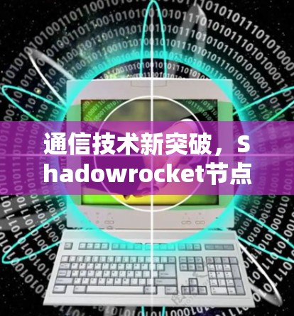 通信技术新突破,Shadowrocket节点创新发布