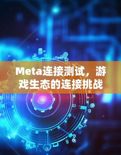 Meta连接测试,游戏生态的连接挑战与解决方案