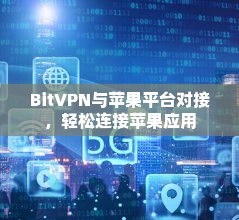 BitVPN与苹果平台对接,轻松连接苹果应用 BitVPN与苹果平台对接,轻松连接苹果应用