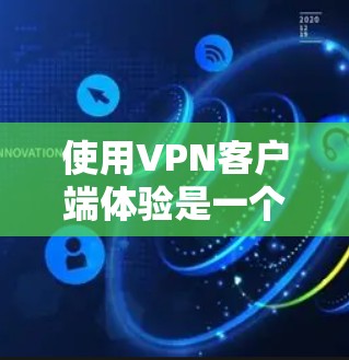 使用VPN客户端体验是一个不错的社交或在线服务的好选择，因为它提供了加密的连接，保护了你的数据和隐私。以下是使用VPN客户端的体验步骤和一些实用的小贴士