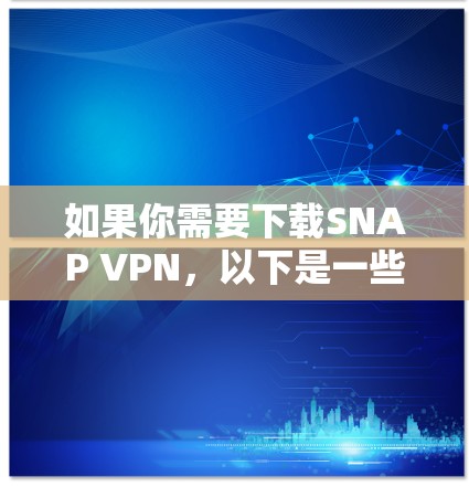 如果你需要下载SNAP VPN，以下是一些步骤和下载链接