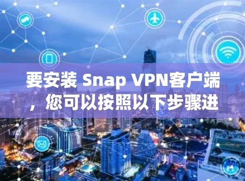 要安装 Snap VPN客户端，您可以按照以下步骤进行操作