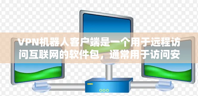 VPN机器人客户端是一个用于远程访问互联网的软件包，通常用于访问安全的VPN服务。要安装VPN机器人客户端，您可以按照以下步骤进行