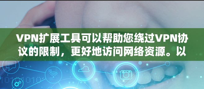 VPN扩展工具可以帮助您绕过VPN协议的限制，更好地访问网络资源。以下是一些常用VPN扩展工具及其使用方法