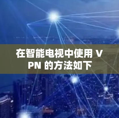 在智能电视中使用 VPN 的方法如下
