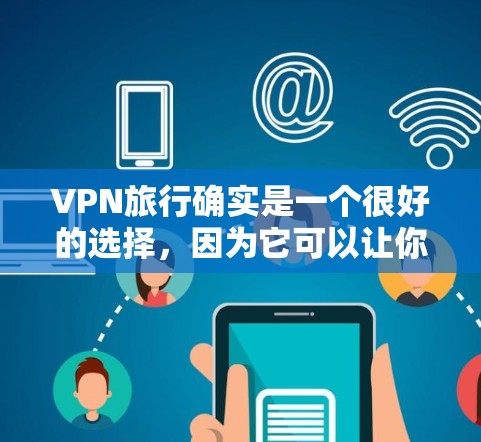 VPN旅行确实是一个很好的选择,因为它可以让你在旅行时保持网络安全。以下是一些关于VPN旅行的建议和步骤,帮助你更好地进行VPN旅行 VPN旅行确实是一个很好的选择,因为它可以让你在旅行时保持网络安全。以下是一些关于VPN旅行的建议和步骤,帮助你更好地进行VPN旅行