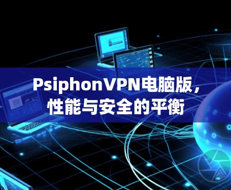 PsiphonVPN电脑版，性能与安全的平衡