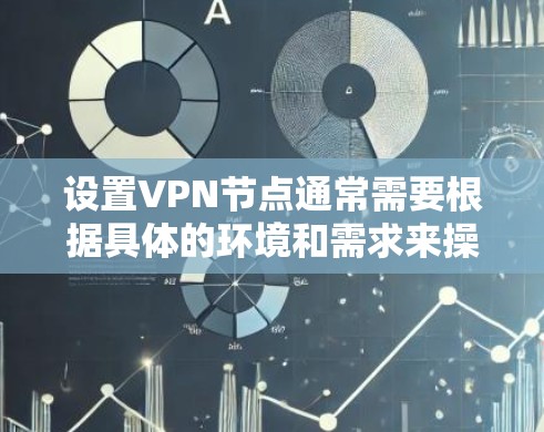 设置VPN节点通常需要根据具体的环境和需求来操作。以下是一些通用的步骤和方法，适用于大多数用户