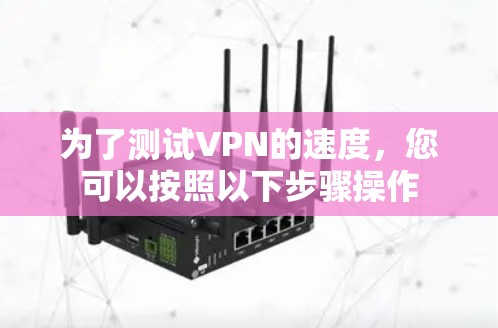 为了测试VPN的速度，您可以按照以下步骤操作